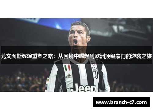 尤文图斯辉煌重塑之路：从困境中崛起到欧洲顶级豪门的逆袭之旅
