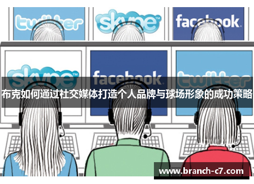 布克如何通过社交媒体打造个人品牌与球场形象的成功策略