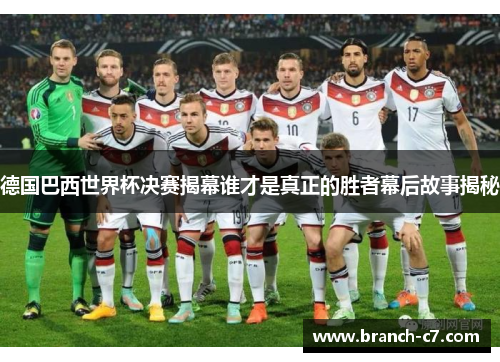德国巴西世界杯决赛揭幕谁才是真正的胜者幕后故事揭秘