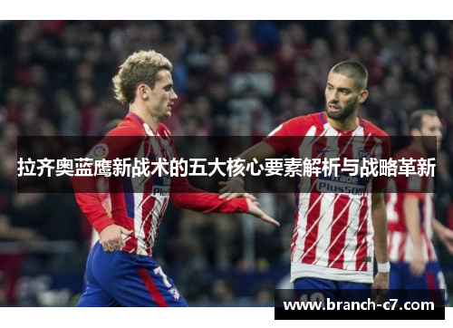 拉齐奥蓝鹰新战术的五大核心要素解析与战略革新