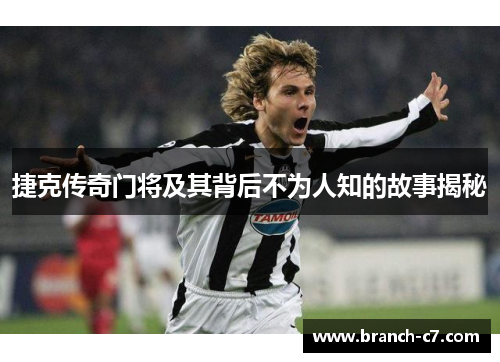 捷克传奇门将及其背后不为人知的故事揭秘