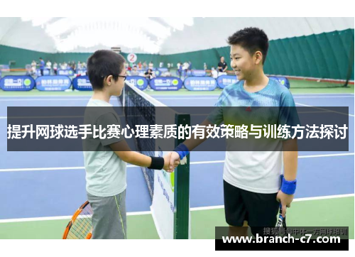 提升网球选手比赛心理素质的有效策略与训练方法探讨 提升网球选手比赛心理素质的有效策略与训练方法探讨
