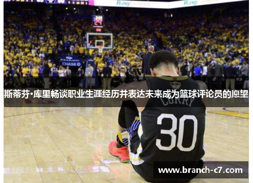 斯蒂芬·库里畅谈职业生涯经历并表达未来成为篮球评论员的愿望