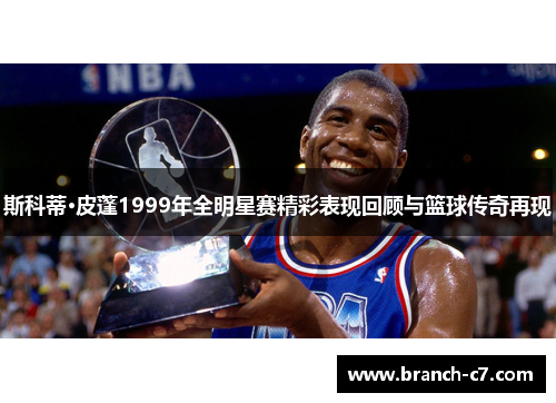 斯科蒂·皮蓬1999年全明星赛精彩表现回顾与篮球传奇再现 斯科蒂·皮蓬1999年全明星赛精彩表现回顾与篮球传奇再现