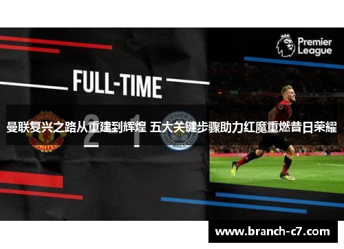 曼联复兴之路从重建到辉煌 五大关键步骤助力红魔重燃昔日荣耀