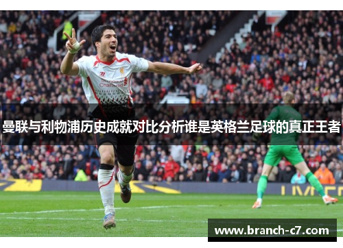 曼联与利物浦历史成就对比分析谁是英格兰足球的真正王者