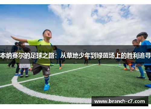 本纳赛尔的足球之路：从草地少年到绿茵场上的胜利追寻