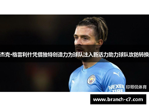 杰克·格雷利什凭借独特创造力为球队注入新活力助力球队攻防转换 杰克·格雷利什凭借独特创造力为球队注入新活力助力球队攻防转换