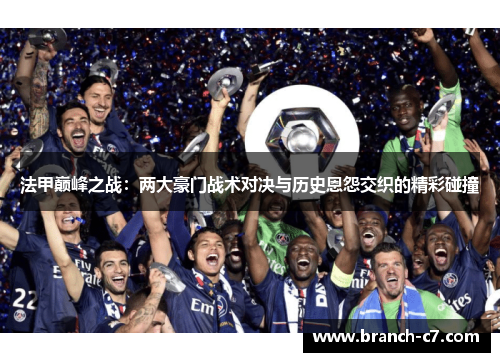 法甲巅峰之战：两大豪门战术对决与历史恩怨交织的精彩碰撞