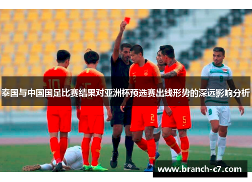 泰国与中国国足比赛结果对亚洲杯预选赛出线形势的深远影响分析