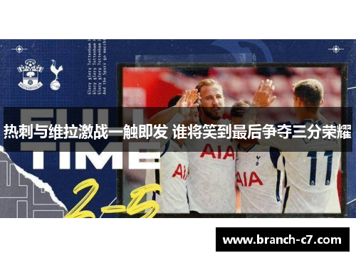 热刺与维拉激战一触即发 谁将笑到最后争夺三分荣耀