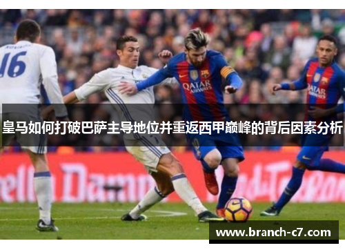 皇马如何打破巴萨主导地位并重返西甲巅峰的背后因素分析