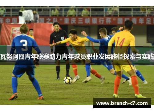 瓦努阿图青年联赛助力青年球员职业发展路径探索与实践