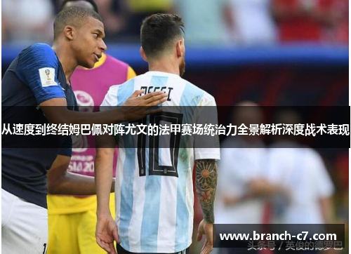 从速度到终结姆巴佩对阵尤文的法甲赛场统治力全景解析深度战术表现 从速度到终结姆巴佩对阵尤文的法甲赛场统治力全景解析深度战术表现