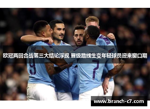 欧冠两回合战罢三大结论浮现 晋级路线生变年轻球员迎来窗口期