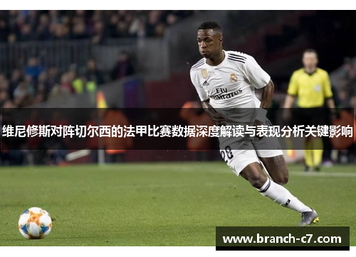 维尼修斯对阵切尔西的法甲比赛数据深度解读与表现分析关键影响
