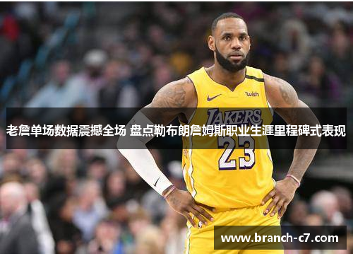 老詹单场数据震撼全场 盘点勒布朗詹姆斯职业生涯里程碑式表现
