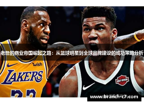 老詹的商业帝国崛起之路：从篮球明星到全球品牌建设的成功策略分析