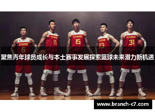 聚焦青年球员成长与本土赛事发展探索篮球未来潜力新机遇