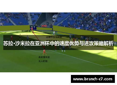 苏拉·沙米拉在亚洲杯中的速度优势与进攻策略解析