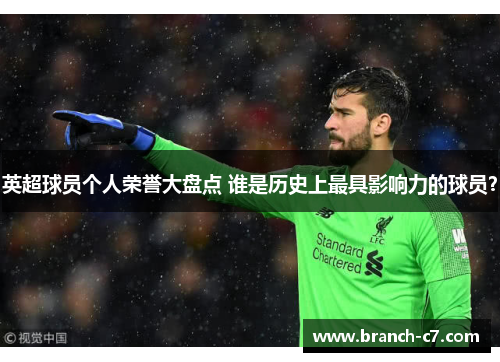 英超球员个人荣誉大盘点 谁是历史上最具影响力的球员? 英超球员个人荣誉大盘点 谁是历史上最具影响力的球员?