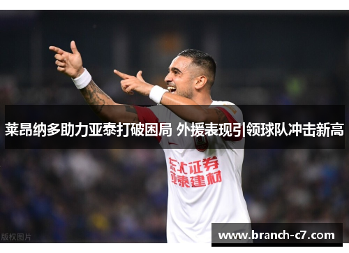 莱昂纳多助力亚泰打破困局 外援表现引领球队冲击新高