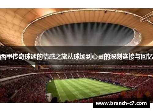 西甲传奇球迷的情感之旅从球场到心灵的深刻连接与回忆