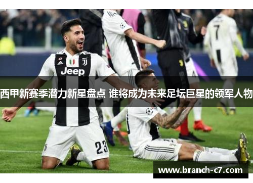 西甲新赛季潜力新星盘点 谁将成为未来足坛巨星的领军人物