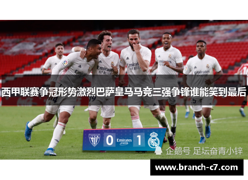 西甲联赛争冠形势激烈巴萨皇马马竞三强争锋谁能笑到最后