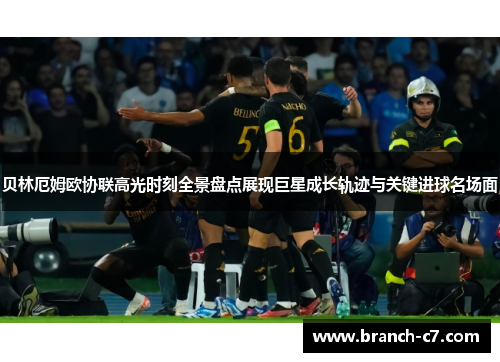 贝林厄姆欧协联高光时刻全景盘点展现巨星成长轨迹与关键进球名场面 贝林厄姆欧协联高光时刻全景盘点展现巨星成长轨迹与关键进球名场面