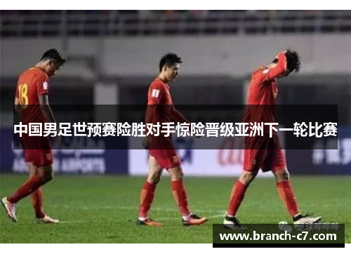 中国男足世预赛险胜对手惊险晋级亚洲下一轮比赛