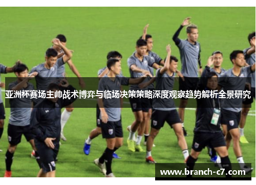 亚洲杯赛场主帅战术博弈与临场决策策略深度观察趋势解析全景研究