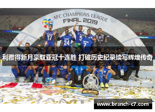 利雅得新月豪取亚冠十连胜 打破历史纪录续写辉煌传奇