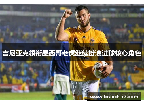 吉尼亚克领衔墨西哥老虎继续扮演进球核心角色 吉尼亚克领衔墨西哥老虎继续扮演进球核心角色