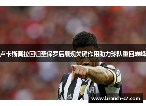 卢卡斯莫拉回归圣保罗后展现关键作用助力球队重回巅峰