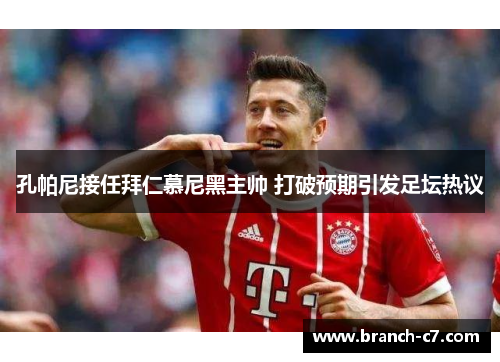 孔帕尼接任拜仁慕尼黑主帅 打破预期引发足坛热议 孔帕尼接任拜仁慕尼黑主帅 打破预期引发足坛热议