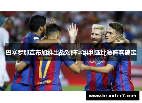 巴塞罗那宣布加维出战对阵塞维利亚比赛阵容确定 巴塞罗那宣布加维出战对阵塞维利亚比赛阵容确定
