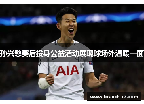 孙兴慜赛后投身公益活动展现球场外温暖一面 孙兴慜赛后投身公益活动展现球场外温暖一面