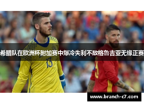 希腊队在欧洲杯附加赛中爆冷失利不敌格鲁吉亚无缘正赛 希腊队在欧洲杯附加赛中爆冷失利不敌格鲁吉亚无缘正赛