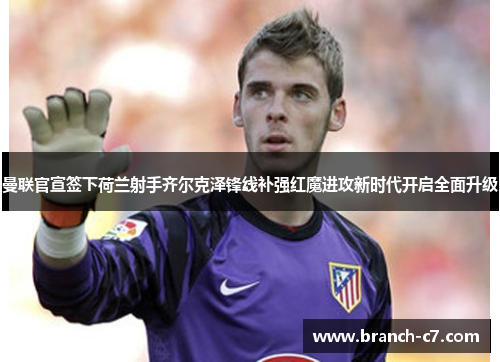 曼联官宣签下荷兰射手齐尔克泽锋线补强红魔进攻新时代开启全面升级 曼联官宣签下荷兰射手齐尔克泽锋线补强红魔进攻新时代开启全面升级