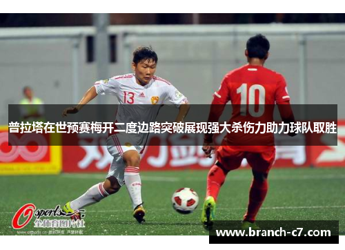 普拉塔在世预赛梅开二度边路突破展现强大杀伤力助力球队取胜
