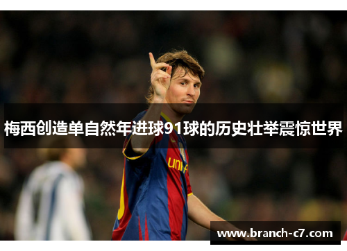 梅西创造单自然年进球91球的历史壮举震惊世界