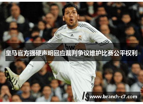 皇马官方强硬声明回应裁判争议维护比赛公平权利 皇马官方强硬声明回应裁判争议维护比赛公平权利