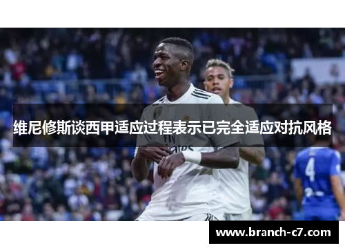 维尼修斯谈西甲适应过程表示已完全适应对抗风格