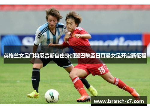 英格兰女足门将厄普斯自由身加盟巴黎圣日耳曼女足开启新征程