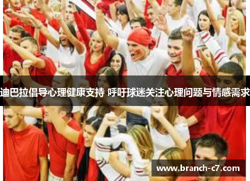 迪巴拉倡导心理健康支持 呼吁球迷关注心理问题与情感需求