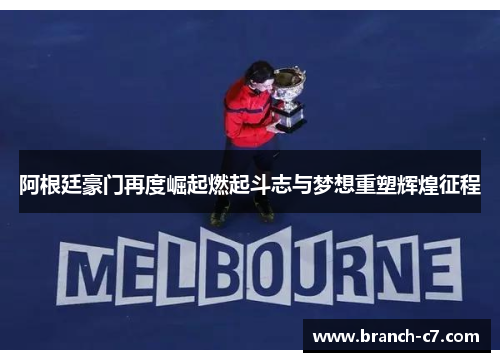 阿根廷豪门再度崛起燃起斗志与梦想重塑辉煌征程