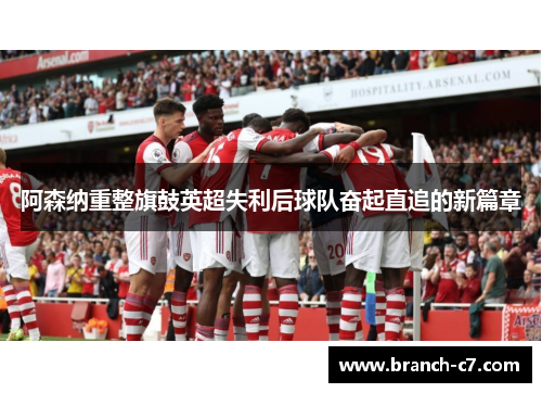 阿森纳重整旗鼓英超失利后球队奋起直追的新篇章