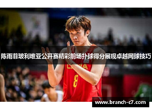 陈雨菲玻利维亚公开赛精彩前场扑球得分展现卓越网球技巧