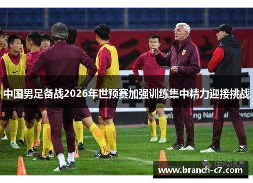 中国男足备战2026年世预赛加强训练集中精力迎接挑战